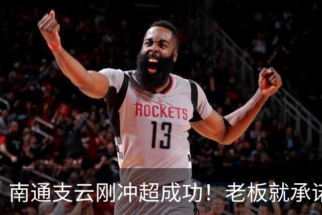 南通支云刚冲超成功！老板就承诺冲超奖金将在周一发，值得期待