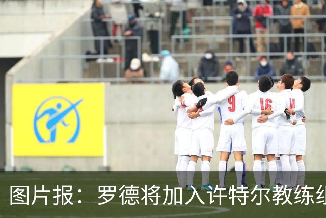 图片报：罗德将加入许特尔教练组，本周末首次亮相