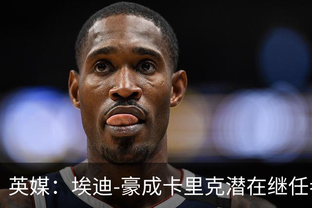 英媒：埃迪-豪成卡里克潜在继任者，给纽卡补偿金降至300万镑